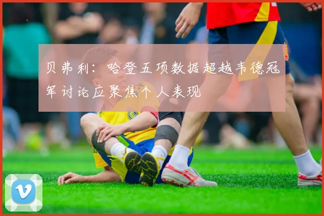 贝弗利：哈登五项数据超越韦德冠军讨论应聚焦个人表现