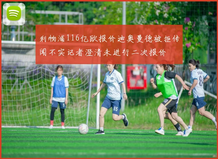 利物浦116亿欧报价迪奥曼德被拒传闻不实记者澄清未进行二次报价