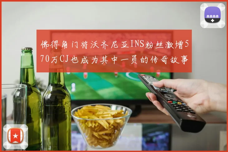 佛得角门将沃齐尼亚INS粉丝激增570万CJ也成为其中一员的传奇故事