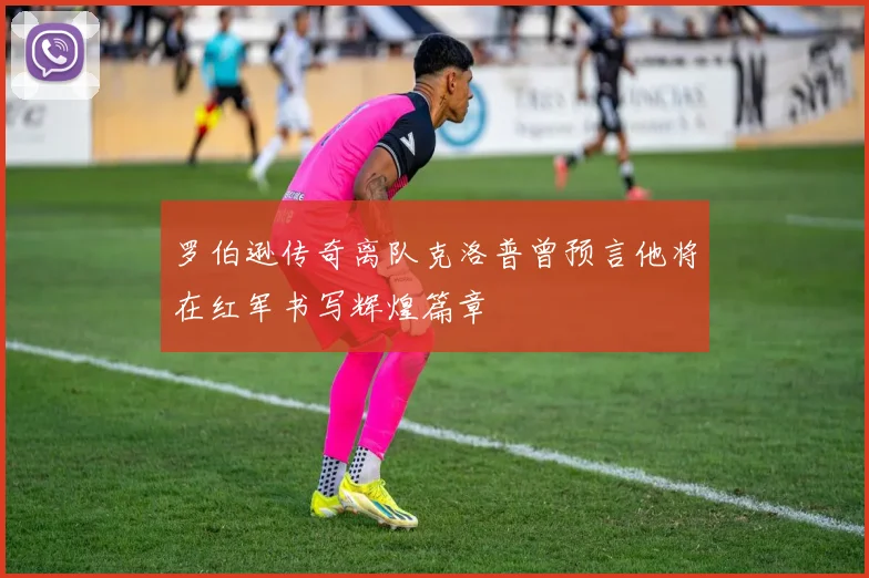 罗伯逊传奇离队克洛普曾预言他将在红军书写辉煌篇章