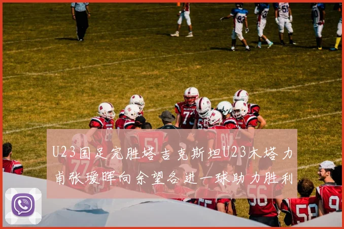 U23国足完胜塔吉克斯坦U23木塔力甫张瑷晖向余望各进一球助力胜利