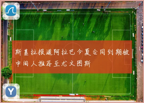 斯基拉报道阿拉巴今夏合同到期被中间人推荐至尤文图斯